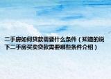 二手房如何贷款需要什么条件（知道的说下二手房买卖贷款需要哪些条件介绍）
