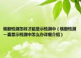 核酸检测怎样才能显示检测中（核酸检测一直显示检测中怎么办详细介绍）