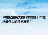 20世纪最伟大的科学发明（20世纪最伟大的科学发明）