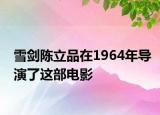 雪剑陈立品在1964年导演了这部电影