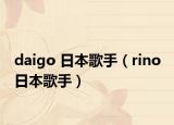 daigo 日本歌手（rino 日本歌手）