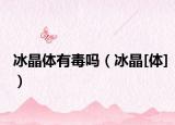 冰晶体有毒吗（冰晶[体]）