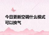 今日更新空调什么模式可以换气