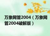 万象网管2004（万象网管2004破解版）