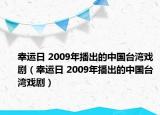 幸运日 2009年播出的中国台湾戏剧（幸运日 2009年播出的中国台湾戏剧）