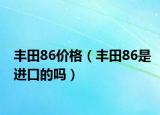 丰田86价格（丰田86是进口的吗）