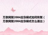 万象网管2004应急模式如何恢复（万象网管2004应急模式怎么退出）