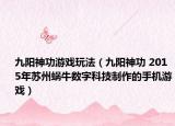 九阳神功游戏玩法（九阳神功 2015年苏州蜗牛数字科技制作的手机游戏）