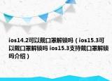 ios14.2可以戴口罩解锁吗（ios15.3可以戴口罩解锁吗 ios15.3支持戴口罩解锁吗介绍）