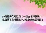 yy昵称多久可以改（一改yy名称就说什么当前不支持修改个人信息请稍后再试）