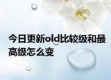 今日更新old比较级和最高级怎么变