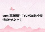 yumi写真图片（YUMI的这个模特叫什么名字）