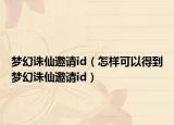 梦幻诛仙邀请id（怎样可以得到梦幻诛仙邀请id）
