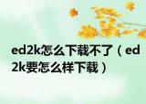 ed2k怎么下载不了（ed2k要怎么样下载）