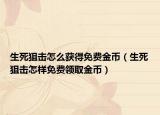 生死狙击怎么获得免费金币（生死狙击怎样免费领取金币）