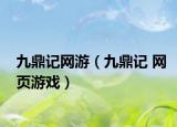 九鼎记网游（九鼎记 网页游戏）