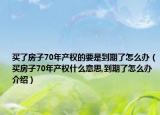 买了房子70年产权的要是到期了怎么办（买房子70年产权什么意思,到期了怎么办介绍）