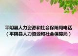 平阴县人力资源和社会保障局电话（平阴县人力资源和社会保障局）