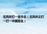 北风吹打一省市名（北风吹云打一打一中国地名）