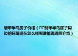 翡翠半岛房子价格（﻿﻿翡翠半岛房子周边的环境现在怎么样呢谁能说说呢介绍）