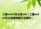三星note2怎么连usb（三星note2怎么连接电脑方法操作）