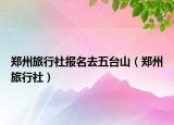 郑州旅行社报名去五台山（郑州旅行社）