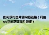 如何获得图片的网络链接（利用qq空间获取图片链接）