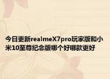 今日更新realmeX7pro玩家版和小米10至尊纪念版哪个好哪款更好