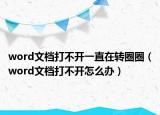 word文档打不开一直在转圈圈（word文档打不开怎么办）