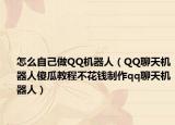 怎么自己做QQ机器人（QQ聊天机器人傻瓜教程不花钱制作qq聊天机器人）