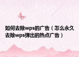 如何去除wps的广告（怎么永久去除wps弹出的热点广告）