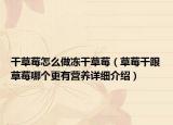 干草莓怎么做冻干草莓（草莓干跟草莓哪个更有营养详细介绍）