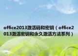 office2013激活码和密钥（office2013激活密钥和永久激活方法系列）