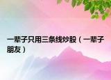 一辈子只用三条线炒股（一辈子朋友）