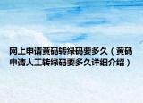 网上申请黄码转绿码要多久（黄码申请人工转绿码要多久详细介绍）