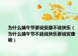 为什么端午节要说安康不说快乐（为什么端午节不能说快乐要说安康呢）