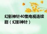 幻影神针40集电视连续剧（幻影神针）