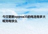今日更新oppoa35的电池有多大呢充电快么