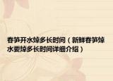 春笋开水焯多长时间（新鲜春笋焯水要焯多长时间详细介绍）