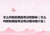 怎么判断防晒霜有没有卸掉（怎么判断防晒霜有没有过期详细介绍）
