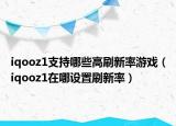 iqooz1支持哪些高刷新率游戏（iqooz1在哪设置刷新率）