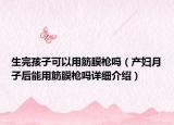 生完孩子可以用筋膜枪吗（产妇月子后能用筋膜枪吗详细介绍）