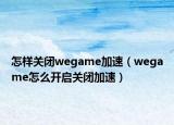 怎样关闭wegame加速（wegame怎么开启关闭加速）