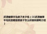武清翡翠半岛房子多少钱（﻿﻿武清翡翠半岛区的精装修房子怎么样谁知道呢介绍）