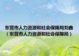 东营市人力资源和社会保障局刘鑫（东营市人力资源和社会保障局）