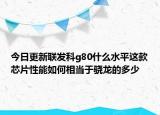 今日更新联发科g80什么水平这款芯片性能如何相当于骁龙的多少