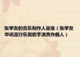 张学友的音乐制作人是谁（张学友 华语流行乐男歌手演员作曲人）