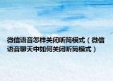 微信语音怎样关闭听筒模式（微信语音聊天中如何关闭听筒模式）