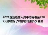 2021企业退休人员平均养老金2987元你达标了吗你觉得涨多少合适
