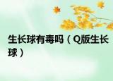 生长球有毒吗（Q版生长球）